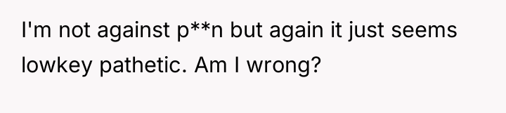 I'm not against p**n but again it just seems lowkey...