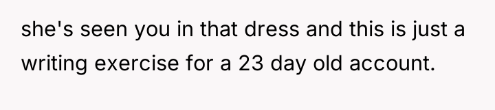she's seen you in that dress and this is just...