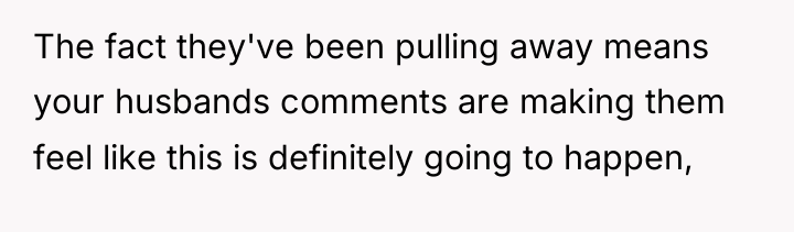 The fact they've been pulling away means your husbands comments...