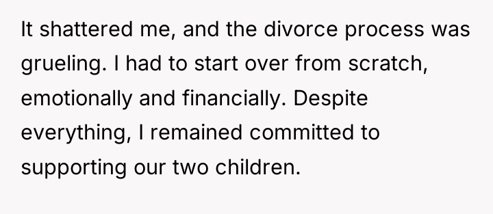 It shattered me, and the divorce process was grueling. I...