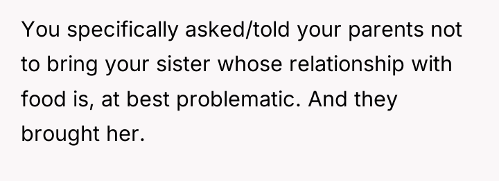 You specifically asked/told your parents not to bring your sister...