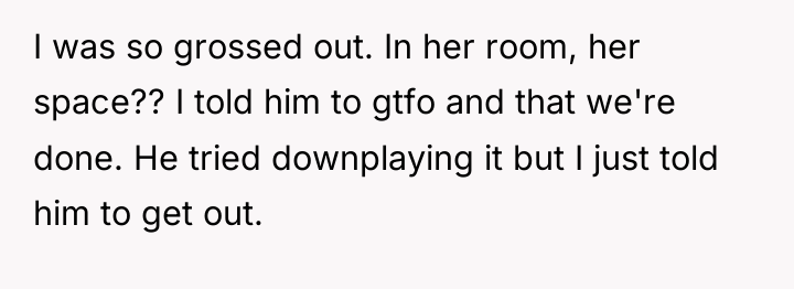 I was so grossed out. In her room, her space??...
