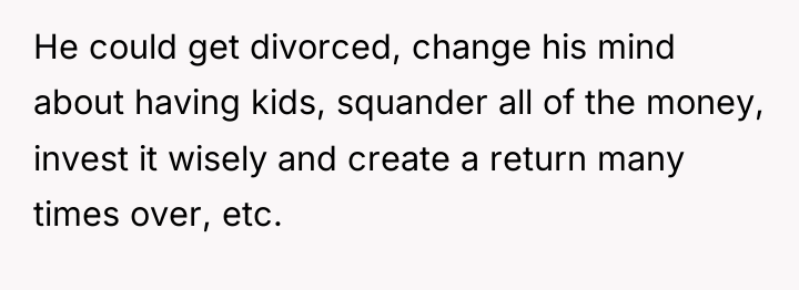 He could get divorced, change his mind about having kids,...