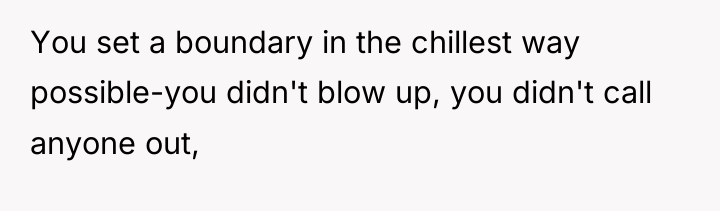 You set a boundary in the chillest way possible-you didn't...