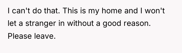 I can't do that. This is my home and I...