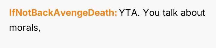 IfNotBackAvengeDeath YTA. You talk about morals,