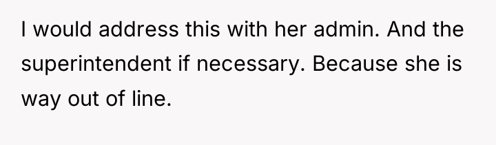 I would address this with her admin. And the superintendent...