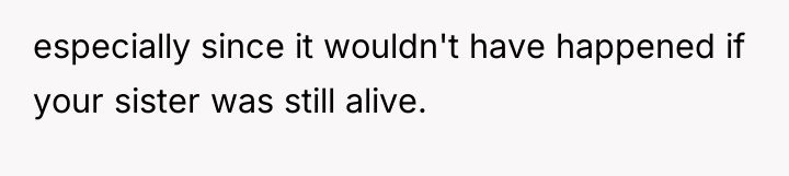 especially since it wouldn't have happened if your sister was...