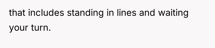 that includes standing in lines and waiting your turn.