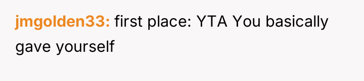 jmgolden33 first place: YTA You basically gave yourself