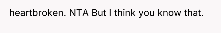 heartbroken. NTA But I think you know that.