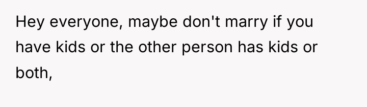 Hey everyone, maybe don't marry if you have kids or...