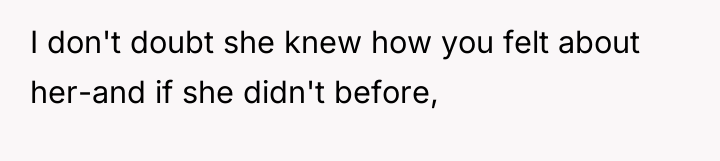 I don't doubt she knew how you felt about her-and...