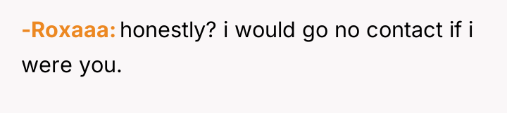 -Roxaaa honestly? i would go no contact if i were...
