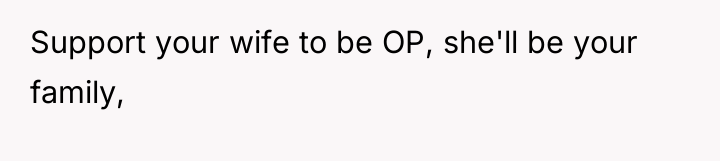 Support your wife to be OP, she'll be your family,