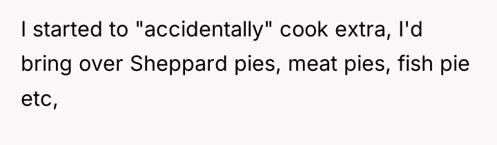 I started to "accidentally" cook extra, I'd bring over Sheppard...
