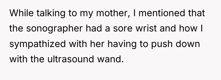 While talking to my mother, I mentioned that the sonographer...