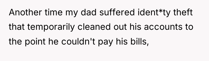Another time my dad suffered ident*ty theft that temporarily cleaned...