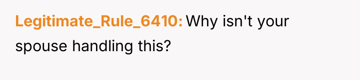 Legitimate_Rule_6410 Why isn't your spouse handling this?
