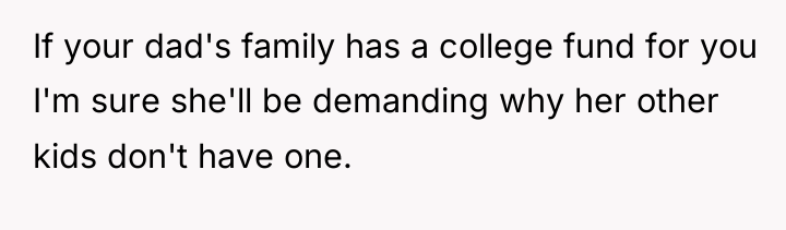 If your dad's family has a college fund for you...