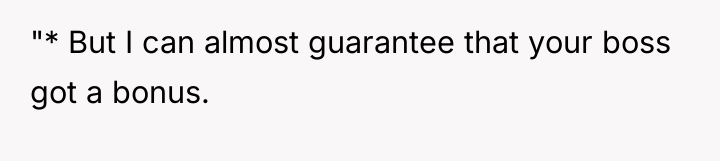 "* But I can almost guarantee that your boss got...