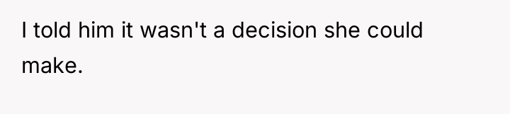I told him it wasn't a decision she could make.