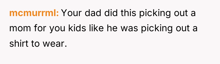 mcmurrml Your dad did this picking out a mom for...