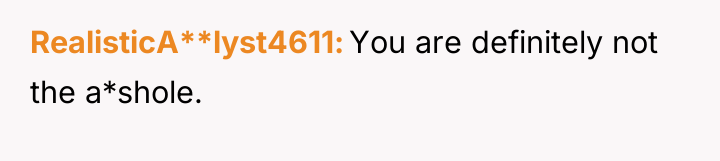 RealisticA**lyst4611 You are definitely not the a*shole.