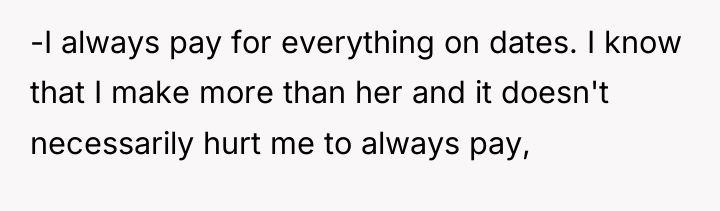 -I always pay for everything on dates. I know that...