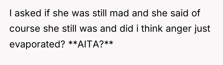 I asked if she was still mad and she said...
