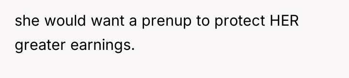 she would want a prenup to protect HER greater earnings.