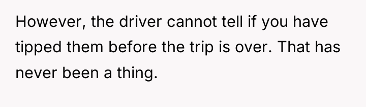 However, the driver cannot tell if you have tipped them...
