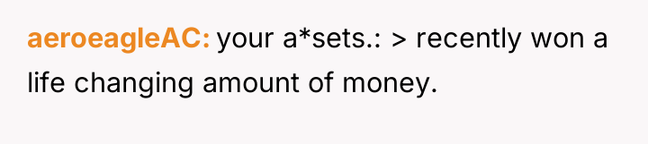 aeroeagleAC your a*sets.: > recently won a life changing amount...