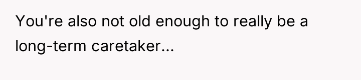You're also not old enough to really be a long-term...