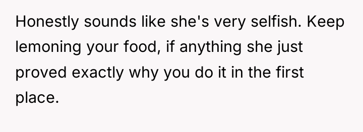 Honestly sounds like she's very selfish. Keep lemoning your food,...