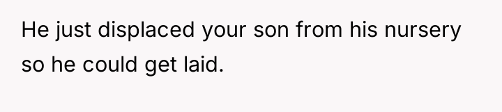 He just displaced your son from his nursery so he...