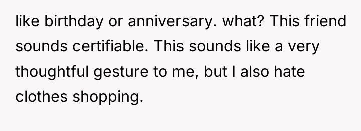 like birthday or anniversary. what? This friend sounds certifiable. This...