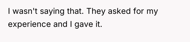 I wasn't saying that. They asked for my experience and...