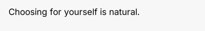 Choosing for yourself is natural.