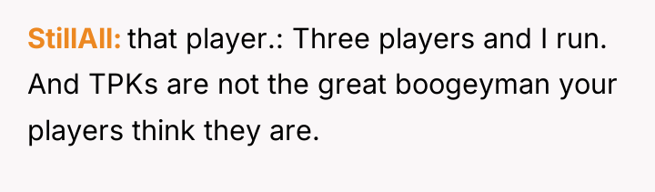 StillAll that player.: Three players and I run. And TPKs...