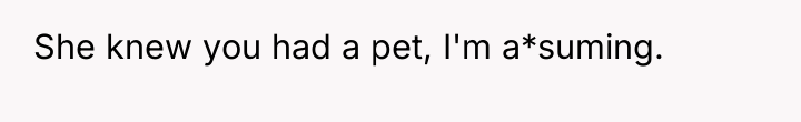 She knew you had a pet, I'm a*suming.