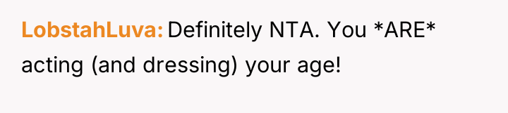 LobstahLuva Definitely NTA. You *ARE* acting (and dressing) your age!