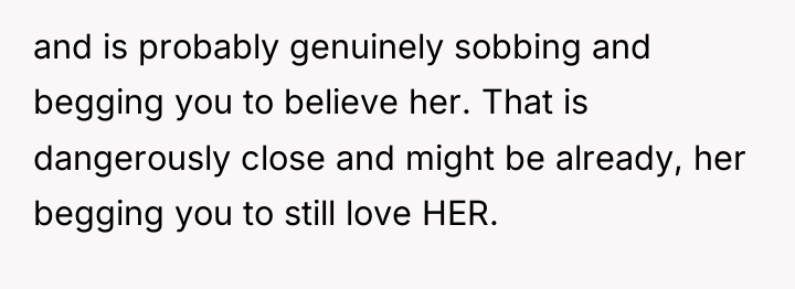 and is probably genuinely sobbing and begging you to believe...