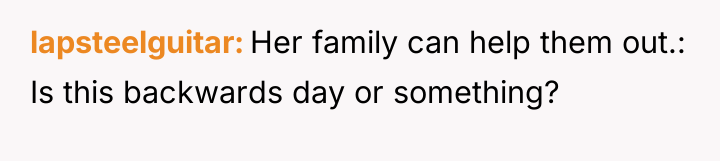 lapsteelguitar Her family can help them out.: Is this backwards...