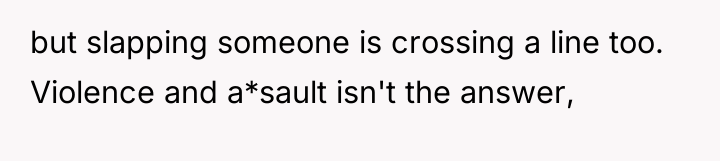 but slapping someone is crossing a line too. Violence and...