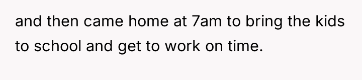and then came home at 7am to bring the kids...