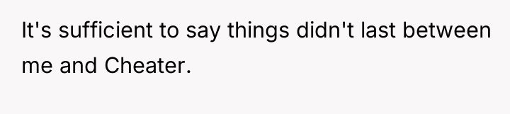 It's sufficient to say things didn't last between me and...