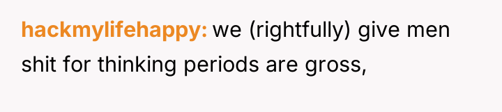 hackmylifehappy we (rightfully) give men shit for thinking periods are...
