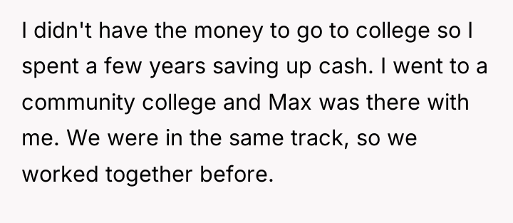 I didn't have the money to go to college so...