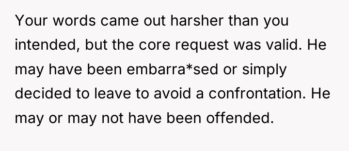 Your words came out harsher than you intended, but the...